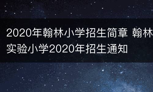 2020年翰林小学招生简章 翰林实验小学2020年招生通知