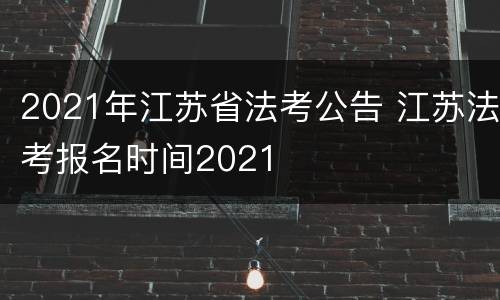 2021年江苏省法考公告 江苏法考报名时间2021