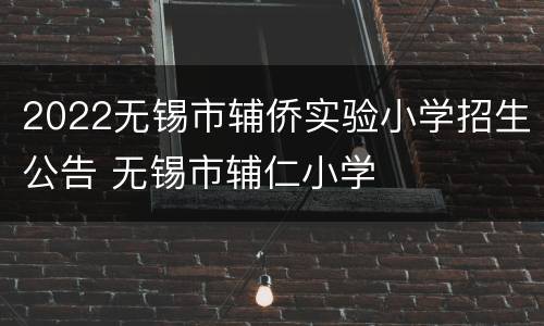 2022无锡市辅侨实验小学招生公告 无锡市辅仁小学