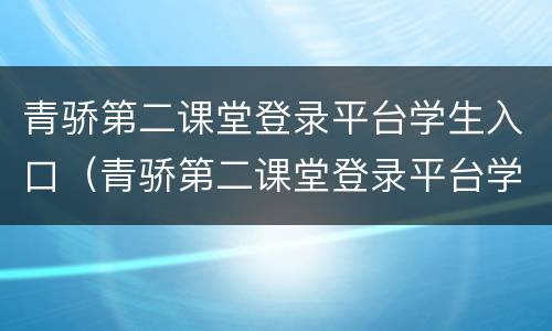 青骄第二课堂登录平台学生入口（青骄第二课堂登录平台学生入口禁毒）
