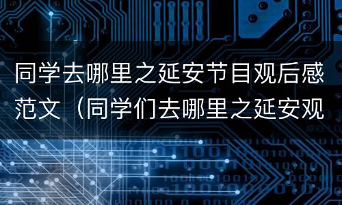 同学去哪里之延安节目观后感范文（同学们去哪里之延安观后感）