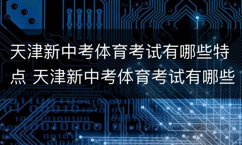 天津新中考体育考试有哪些特点 天津新中考体育考试有哪些特点和优势
