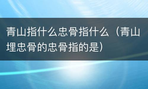 青山指什么忠骨指什么（青山埋忠骨的忠骨指的是）