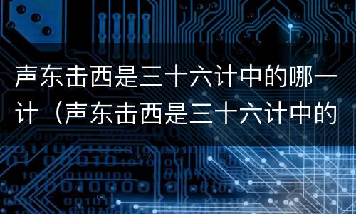 声东击西是三十六计中的哪一计（声东击西是三十六计中的哪一计?）