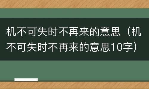 机不可失时不再来的意思（机不可失时不再来的意思10字）