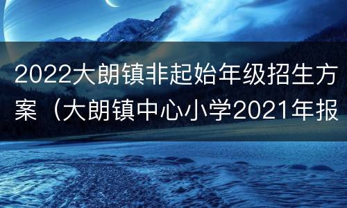 2022大朗镇非起始年级招生方案（大朗镇中心小学2021年报名）