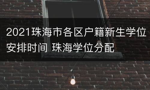 2021珠海市各区户籍新生学位安排时间 珠海学位分配