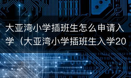 大亚湾小学插班生怎么申请入学（大亚湾小学插班生入学2020）