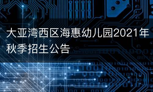 大亚湾西区海惠幼儿园2021年秋季招生公告
