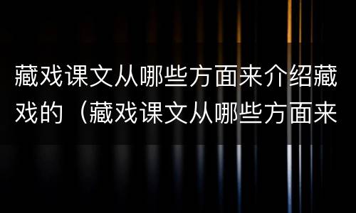 藏戏课文从哪些方面来介绍藏戏的（藏戏课文从哪些方面来介绍藏戏的特点）