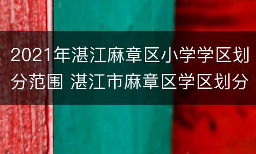 2021年湛江麻章区小学学区划分范围 湛江市麻章区学区划分