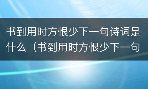 书到用时方恨少下一句诗词是什么（书到用时方恨少下一句诗词是什么拼音）