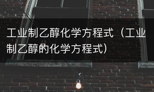 工业制乙醇化学方程式（工业制乙醇的化学方程式）