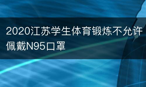 2020江苏学生体育锻炼不允许佩戴N95口罩