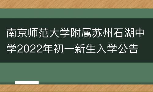 南京师范大学附属苏州石湖中学2022年初一新生入学公告