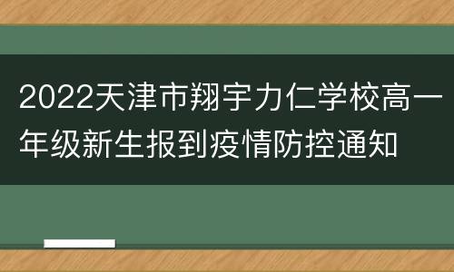 2022天津市翔宇力仁学校高一年级新生报到疫情防控通知