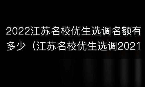 2022江苏名校优生选调名额有多少（江苏名校优生选调2021高校）
