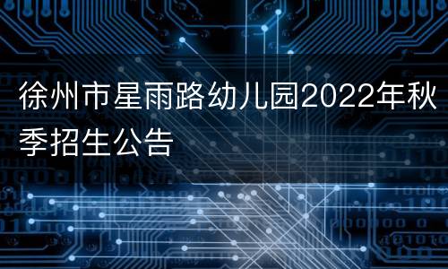 徐州市星雨路幼儿园2022年秋季招生公告