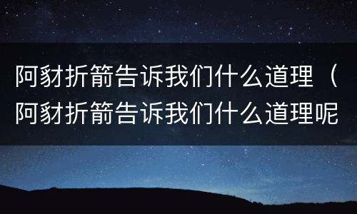 阿豺折箭告诉我们什么道理（阿豺折箭告诉我们什么道理呢）