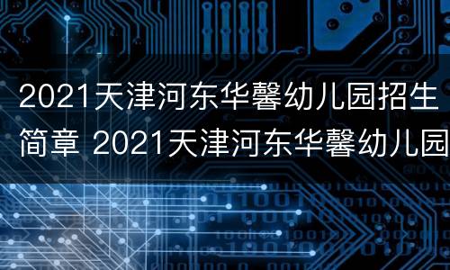 2021天津河东华馨幼儿园招生简章 2021天津河东华馨幼儿园招生简章视频