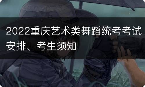 2022重庆艺术类舞蹈统考考试安排、考生须知