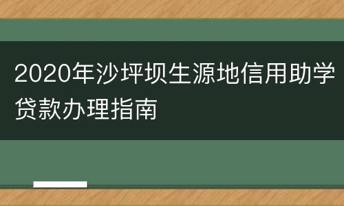2020年沙坪坝生源地信用助学贷款办理指南