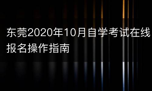 东莞2020年10月自学考试在线报名操作指南