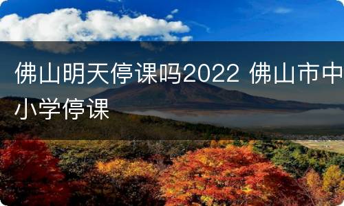 佛山明天停课吗2022 佛山市中小学停课