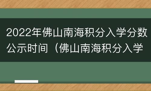 2022年佛山南海积分入学分数公示时间（佛山南海积分入学条件2020）