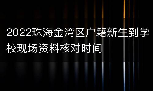 2022珠海金湾区户籍新生到学校现场资料核对时间