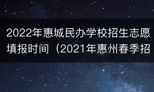 2022年惠城民办学校招生志愿填报时间（2021年惠州春季招生学校）