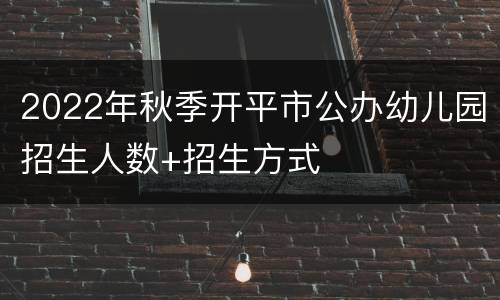 2022年秋季开平市公办幼儿园招生人数+招生方式