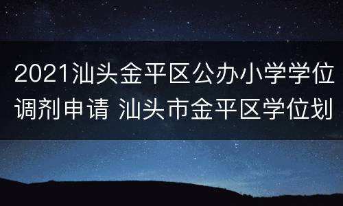 2021汕头金平区公办小学学位调剂申请 汕头市金平区学位划分