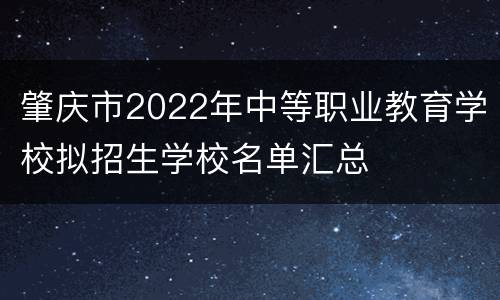 肇庆市2022年中等职业教育学校拟招生学校名单汇总