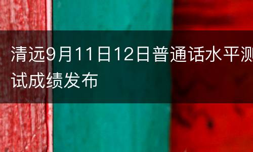 清远9月11日12日普通话水平测试成绩发布