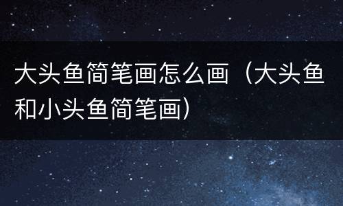 大头鱼简笔画怎么画（大头鱼和小头鱼简笔画）