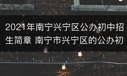 2021年南宁兴宁区公办初中招生简章 南宁市兴宁区的公办初中