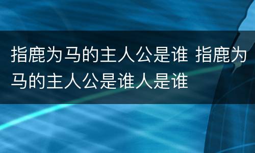 指鹿为马的主人公是谁 指鹿为马的主人公是谁人是谁