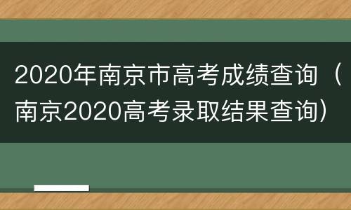 2020年南京市高考成绩查询（南京2020高考录取结果查询）