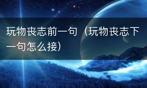 玩物丧志前一句（玩物丧志下一句怎么接）