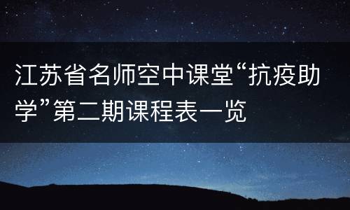 江苏省名师空中课堂“抗疫助学”第二期课程表一览