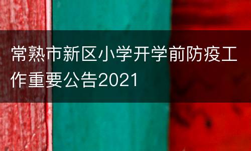 常熟市新区小学开学前防疫工作重要公告2021