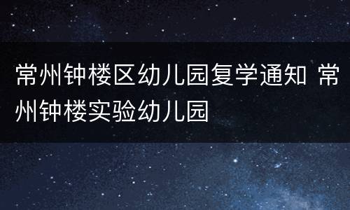 常州钟楼区幼儿园复学通知 常州钟楼实验幼儿园