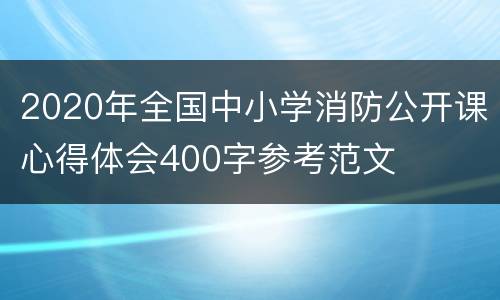 2020年全国中小学消防公开课心得体会400字参考范文