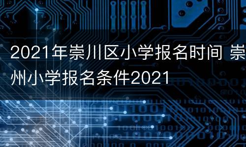 2021年崇川区小学报名时间 崇州小学报名条件2021