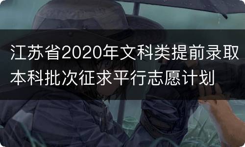 江苏省2020年文科类提前录取本科批次征求平行志愿计划