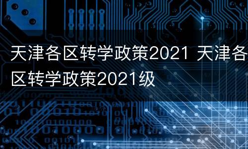 天津各区转学政策2021 天津各区转学政策2021级