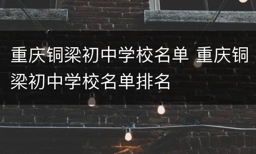 重庆铜梁初中学校名单 重庆铜梁初中学校名单排名
