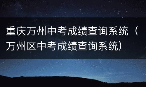 重庆万州中考成绩查询系统（万州区中考成绩查询系统）