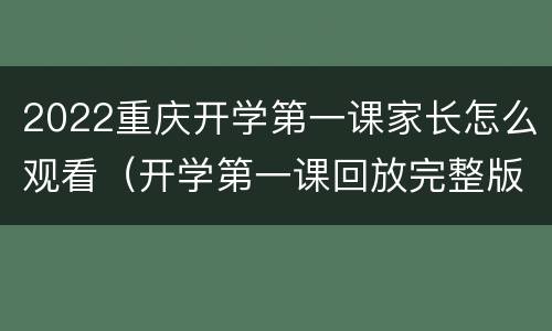 2022重庆开学第一课家长怎么观看（开学第一课回放完整版2020重庆）